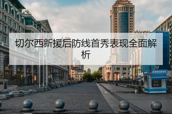 切尔西新援后防线首秀表现全面解析