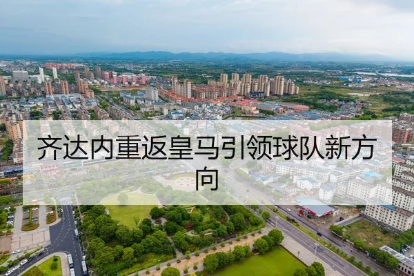 齐达内重返皇马引领球队新方向